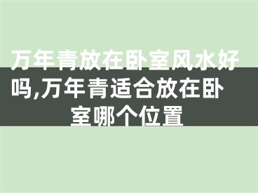 万年青放在卧室风水好吗,万年青适合放在卧室哪个位置