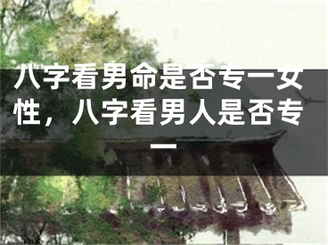 八字看男命是否专一女性,八字看男人是否专一