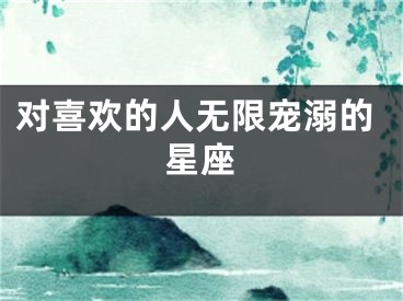 对喜欢的人无限宠溺的星座