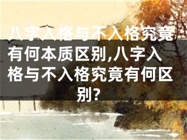八字入格与不入格究竟有何本质区别,八字入格与不入格究竟有何区别?