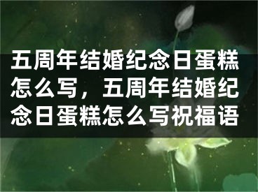 五周年结婚纪念日蛋糕怎么写，五周年结婚纪念日蛋糕怎么写祝福语