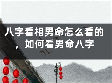 八字看相男命怎么看的,如何看男命八字