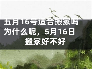五月16号适合搬家吗为什么呢，5月16日搬家好不好