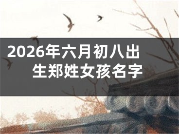 2026年六月初八出生郑姓女孩名字