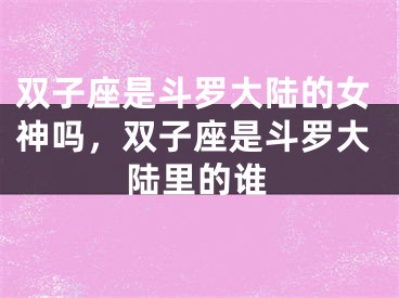 双子座是斗罗大陆的女神吗,双子座是斗罗大陆里的谁