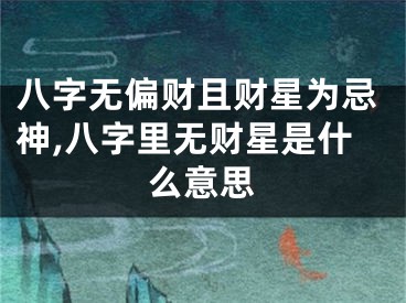八字无偏财且财星为忌神,八字里无财星是什么意思