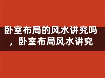 卧室布局的风水讲究吗，卧室布局风水讲究