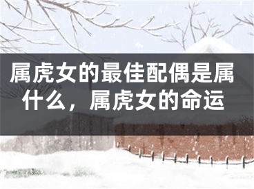 属虎女的最佳配偶是属什么,属虎女的命运