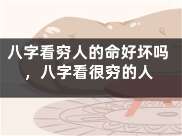 八字看穷人的命好坏吗，八字看很穷的人