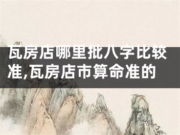 瓦房店哪里批八字比较准,瓦房店市算命准的
