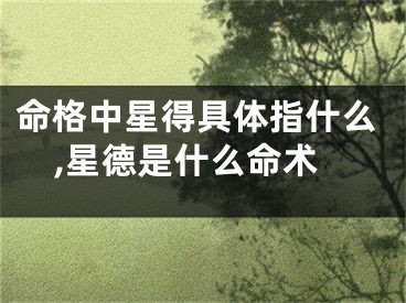 命格中星得具体指什么,星德是什么命术