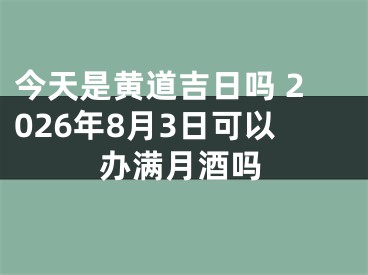 今天是黄道吉日吗 2026年8月3日可以办满月酒吗