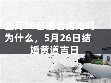 五月26日适合结婚吗为什么，5月26日结婚黄道吉日