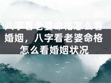 八字看老婆命格怎么看婚姻,八字看老婆命格怎么看婚姻状况