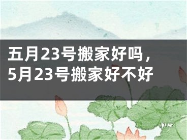 五月23号搬家好吗,5月23号搬家好不好