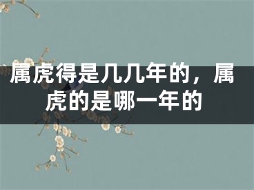 属虎得是几几年的,属虎的是哪一年的
