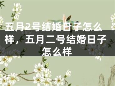 五月2号结婚日子怎么样,五月二号结婚日子怎么样