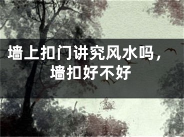 墙上扣门讲究风水吗,墙扣好不好
