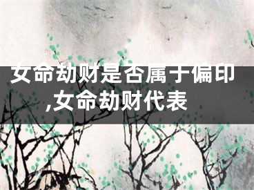 女命劫财是否属于偏印,女命劫财代表