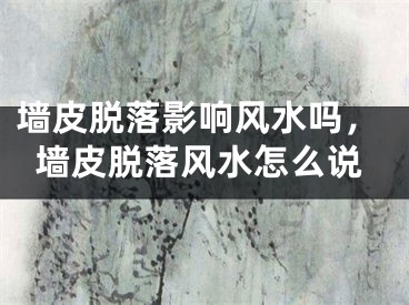 墙皮脱落影响风水吗,墙皮脱落风水怎么说