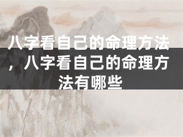 八字看自己的命理方法，八字看自己的命理方法有哪些