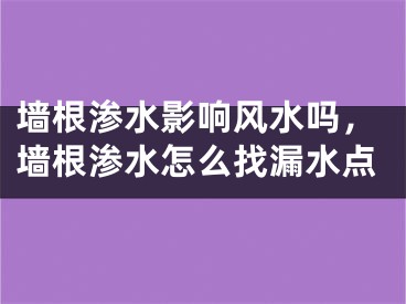 墙根渗水影响风水吗,墙根渗水怎么找漏水点