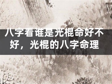 八字看谁是光棍命好不好,光棍的八字命理