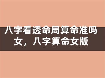八字看透命局算命准吗女，八字算命女版