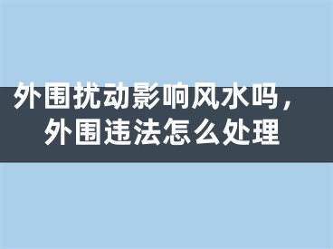 外围扰动影响风水吗，外围违法怎么处理