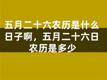五月二十六农历是什么日子啊，五月二十六日农历是多少