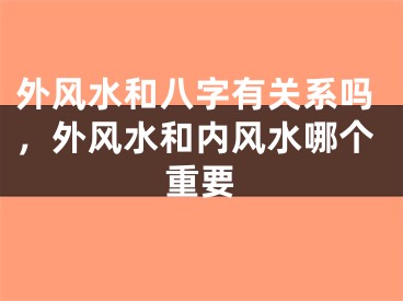 外风水和八字有关系吗，外风水和内风水哪个重要