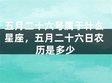 五月二十六号属于什么星座,五月二十六日农历是多少