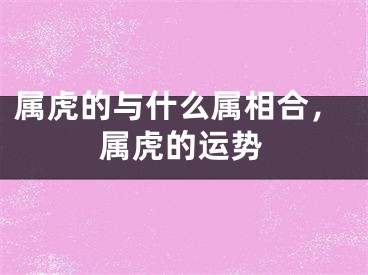 属虎的与什么属相合,属虎的运势