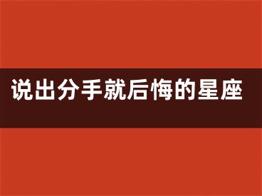 说出分手就后悔的星座