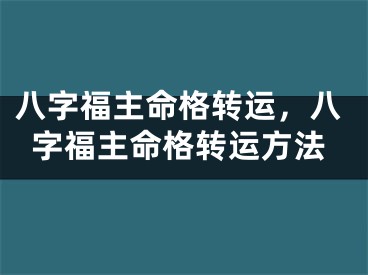 八字福主命格转运，八字福主命格转运方法