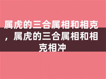 属虎的三合属相和相克,属虎的三合属相和相克相冲