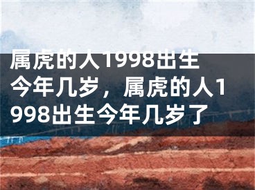 属虎的人1998出生今年几岁，属虎的人1998出生今年几岁了