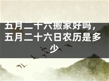 五月二十六搬家好吗，五月二十六日农历是多少