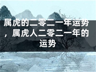 属虎的二零二一年运势，属虎人二零二一年的运势