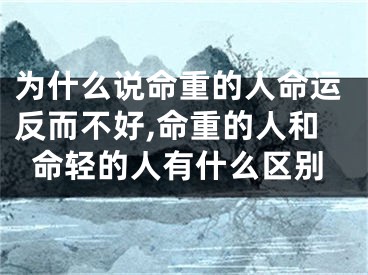 为什么说命重的人命运反而不好,命重的人和命轻的人有什么区别