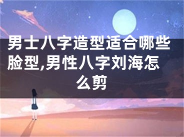 男士八字造型适合哪些脸型,男性八字刘海怎么剪