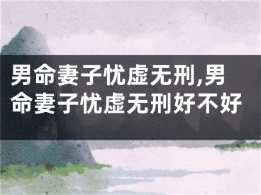 男命妻子忧虚无刑,男命妻子忧虚无刑好不好