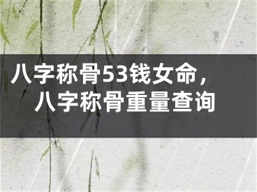 八字称骨53钱女命，八字称骨重量查询