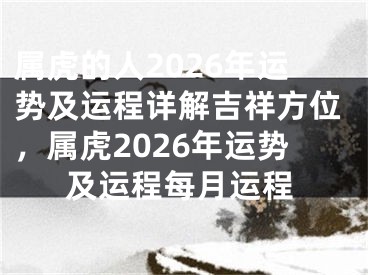 属虎的人2026年运势及运程详解吉祥方位,属虎2026年运势及运程每月运程