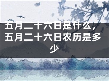 五月二十六日是什么,五月二十六日农历是多少