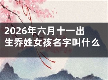 2026年六月十一出生乔姓女孩名字叫什么