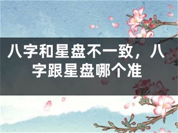 八字和星盘不一致，八字跟星盘哪个准
