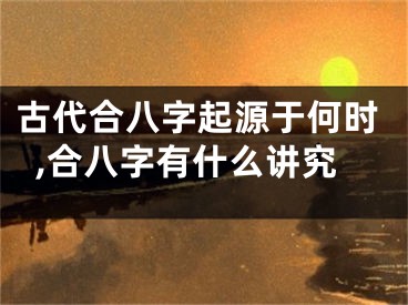 古代合八字起源于何时,合八字有什么讲究