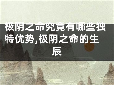 极阴之命究竟有哪些独特优势,极阴之命的生辰
