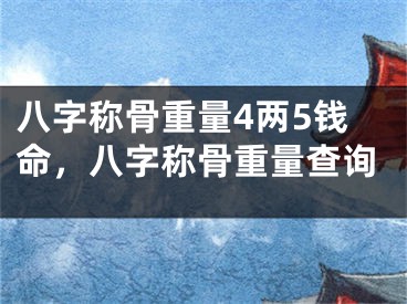 八字称骨重量4两5钱命，八字称骨重量查询